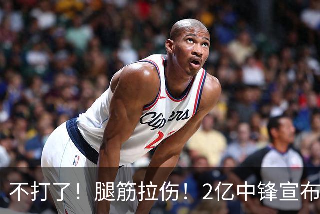 不打了！腿筋拉伤！2亿中锋宣布休战