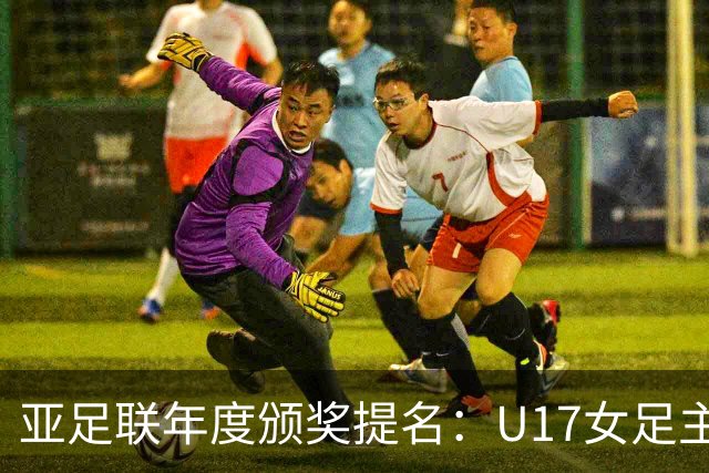 亚足联年度颁奖提名：U17女足主帅马晓旭及中国足协入围