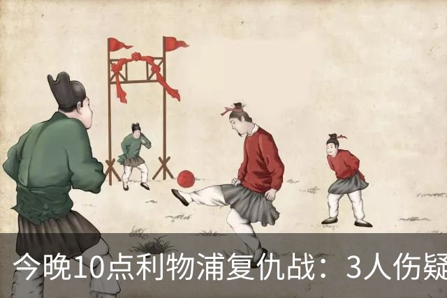 今晚10点利物浦复仇战：3人伤疑1人停赛！标王冲击英超首球