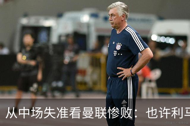 从中场失准看曼联惨败：也许利马的批评真是对的
