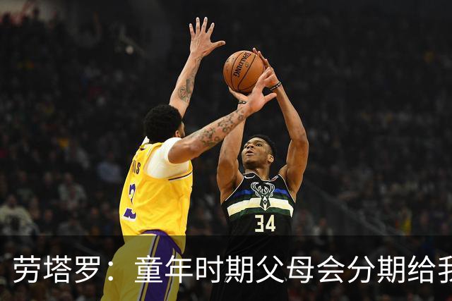 劳塔罗：童年时期父母会分期给我们买球鞋，这些经历让人成长