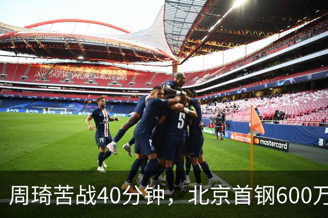 周琦苦战40分钟，北京首钢600万顶薪范子铭却穿西装看球