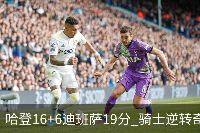 哈登16+6迪班萨19分 骑士逆转奇才3连胜