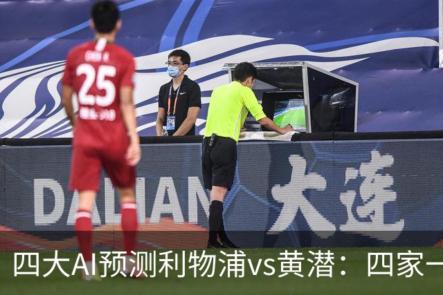 四大AI预测利物浦vs黄潜：四家一致看好红军主胜