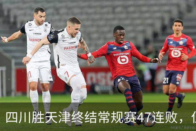 四川胜天津终结常规赛47连败，但能否保级不仅靠这一场球