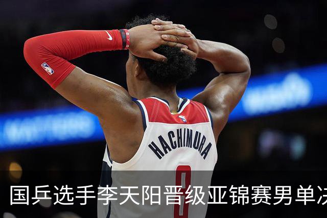 国乒选手李天阳晋级亚锦赛男单决赛，将与张本智和争冠