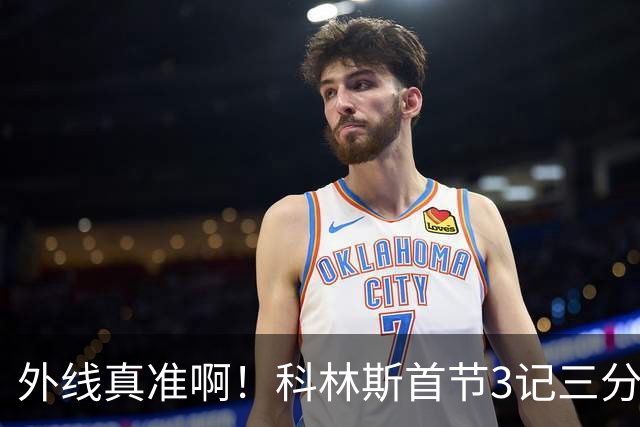 外线真准啊！科林斯首节3记三分球拿下11分2篮板 开场连中远投