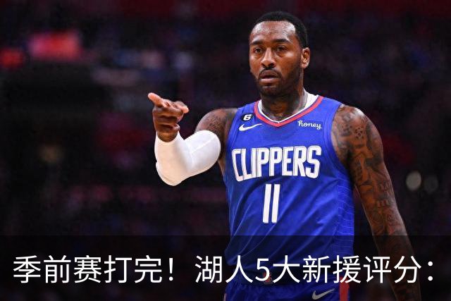 季前赛打完！湖人5大新援评分：2人10分、8分7分6分各1人！