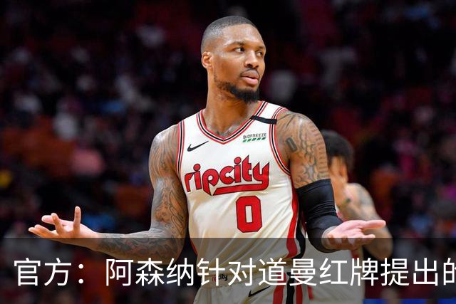 官方：阿森纳针对道曼红牌提出的上诉遭驳回，球员将停赛三场