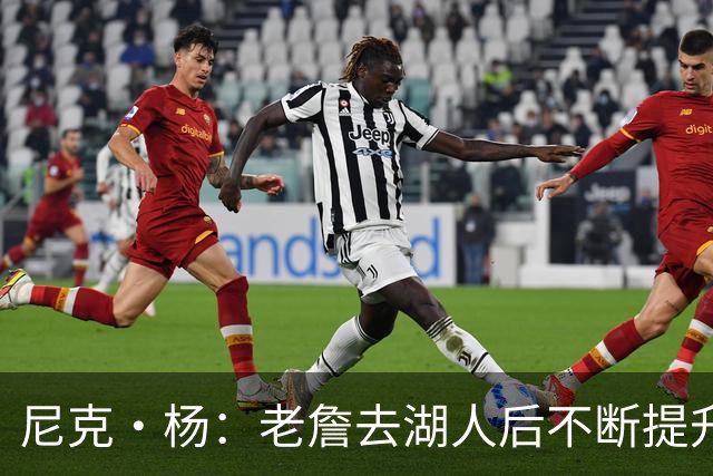 尼克·杨：老詹去湖人后不断提升历史地位 与科比&乔丹相提并论
