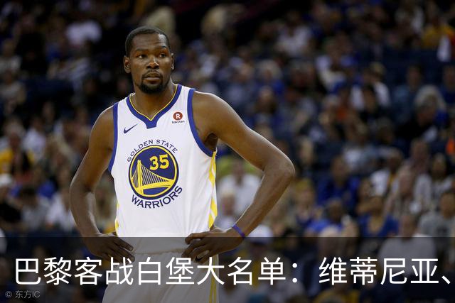巴黎客战白堡大名单：维蒂尼亚、内维斯、登贝莱、K77领衔