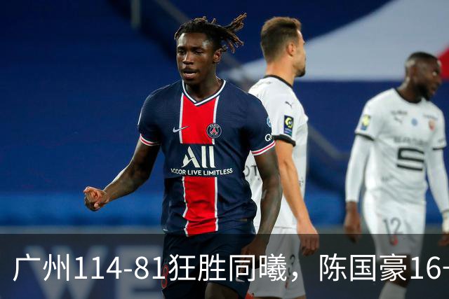 广州114-81狂胜同曦，陈国豪16+5+3，摩西-布朗19+10
