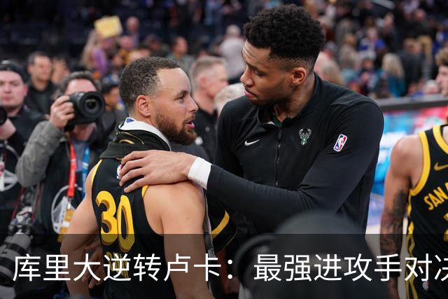 库里大逆转卢卡：最强进攻手对决