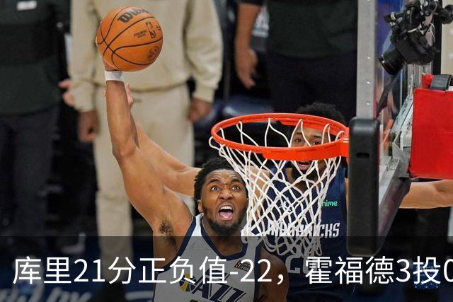 库里21分正负值-22，霍福德3投0中他仍力挺