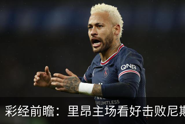 彩经前瞻：里昂主场看好击败尼斯，欧战轮换难阻雄狮取胜