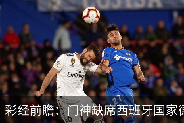 彩经前瞻：门神缺席西班牙国家德比，皇马客场恐难全身而退
