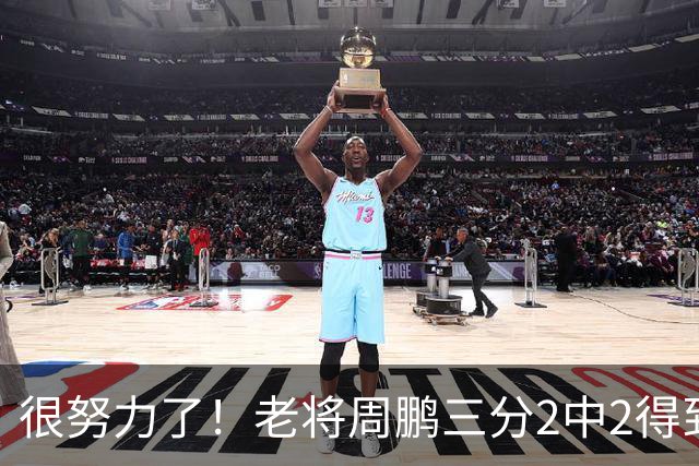 很努力了！老将周鹏三分2中2得到6分1板 还送出2次封盖