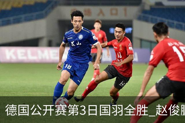 德国公开赛第3日国羽全胜 赵俊鹏2-0周天成进8强
