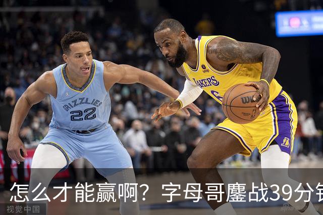 怎么才能赢啊？字母哥鏖战39分钟23中12 空砍29+15+11大三双