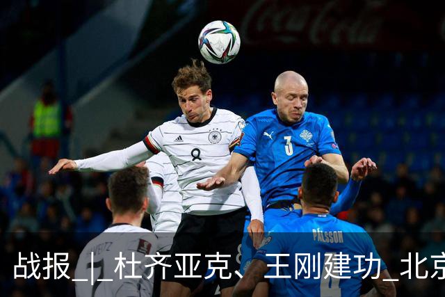 战报 | 杜齐亚克、王刚建功 北京国安2-2全北现代汽车