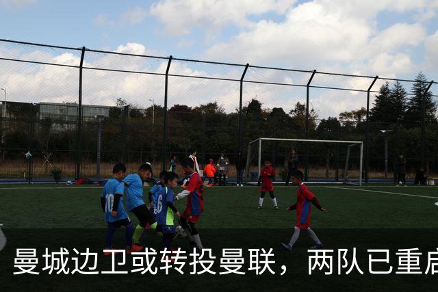 曼城边卫或转投曼联，两队已重启沟通
