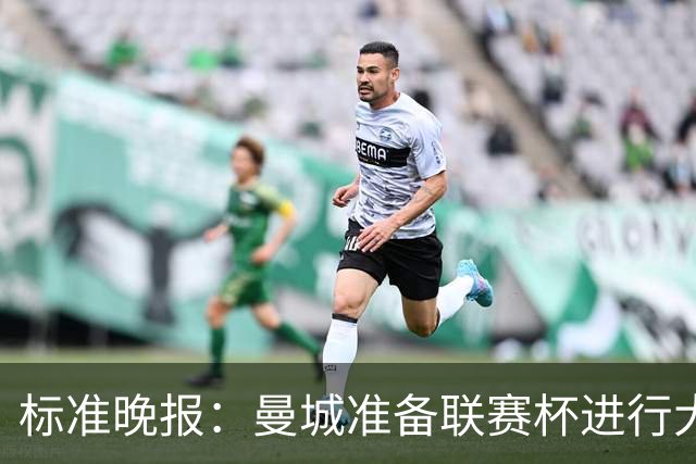 标准晚报：曼城准备联赛杯进行大轮换，桑巴和麦卡杜将获机会