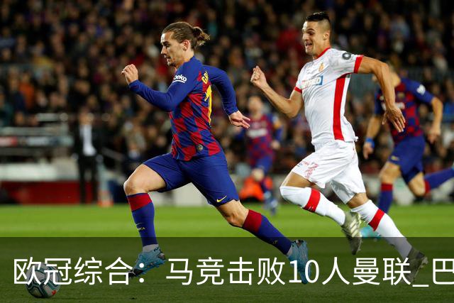 欧冠综合：马竞击败10人曼联 巴萨客胜加拉塔萨雷