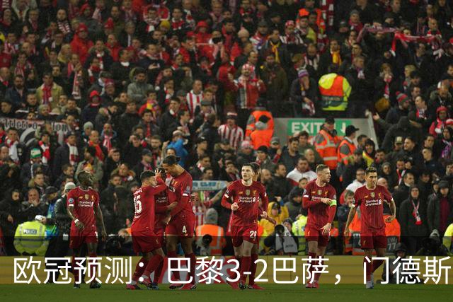 欧冠预测：巴黎3-2巴萨，门德斯伤缺,亚马尔难防，豪华三叉戟对决