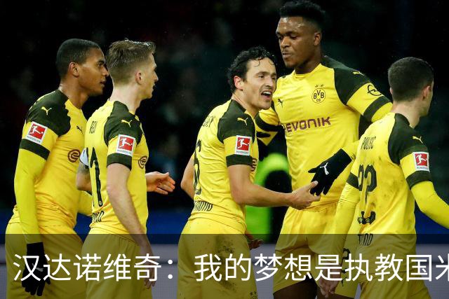 汉达诺维奇：我的梦想是执教国米一线队，但要一步一步来