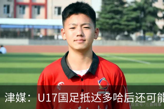 津媒：U17国足抵达多哈后还可能安排热身赛，对手也是本届参赛队