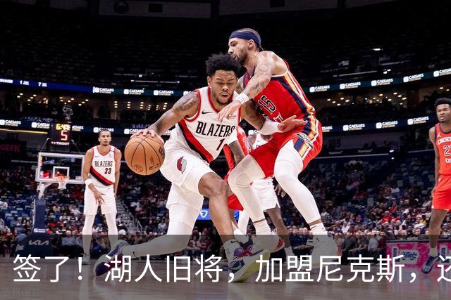 签了！湖人旧将，加盟尼克斯，还能抢救吗？