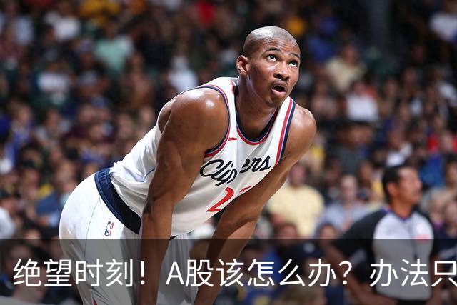 绝望时刻！A股该怎么办？办法只有一个！