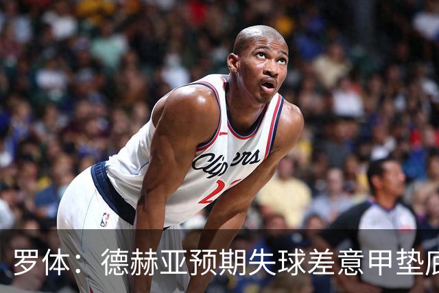 罗体：德赫亚预期失球差意甲垫底，佛罗伦萨评估其未来