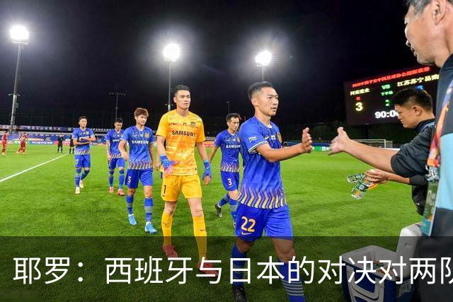 耶罗：西班牙与日本的对决对两队来说都是苦战