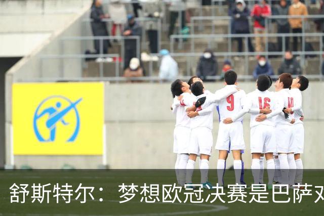 舒斯特尔：梦想欧冠决赛是巴萨对拜仁，但前提是巴萨提升防守