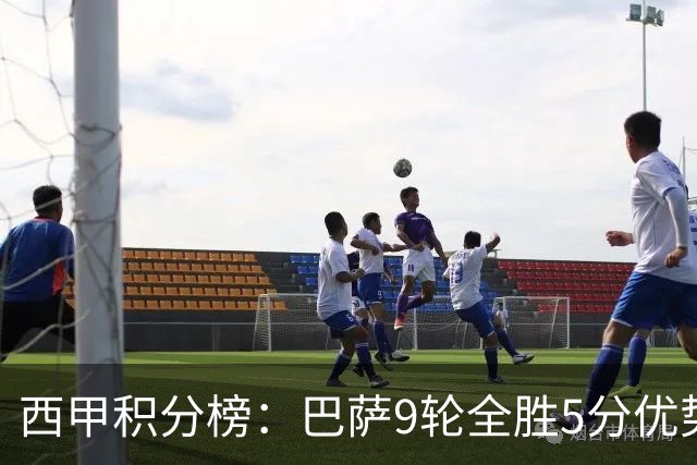 西甲积分榜：巴萨9轮全胜5分优势领跑，皇马明日凌晨主场迎战塞维