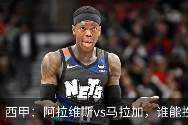 西甲：阿拉维斯vs马拉加，谁能挽回颓势？