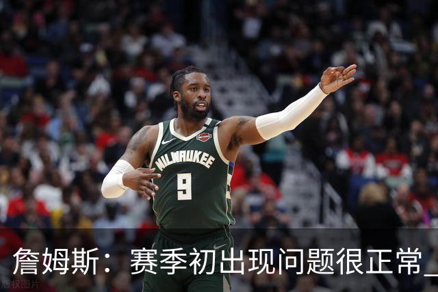 詹姆斯：赛季初出现问题很正常 能解决问题是好球队应有的表现