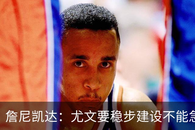 詹尼凯达：尤文要稳步建设不能急于求成，我认为斯帕莱蒂应该留任