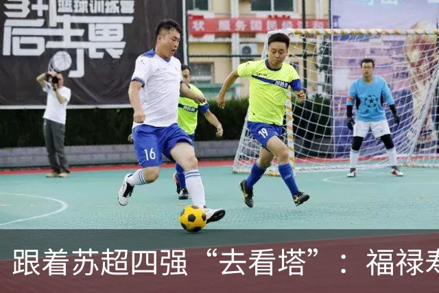 跟着苏超四强“去看塔”：福禄寿喜，文武双全！