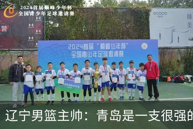 辽宁男篮主帅：青岛是一支很强的队伍，今晚要限制韦瑟斯庞和米奇