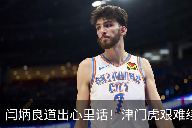 闫炳良道出心里话！津门虎艰难续约：为天津足球不当逃兵