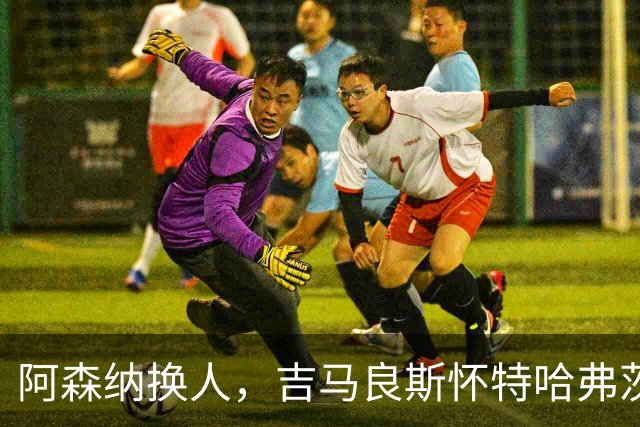 阿森纳换人，吉马良斯怀特哈弗茨下场，廷伯 梅里诺 约克雷斯登场