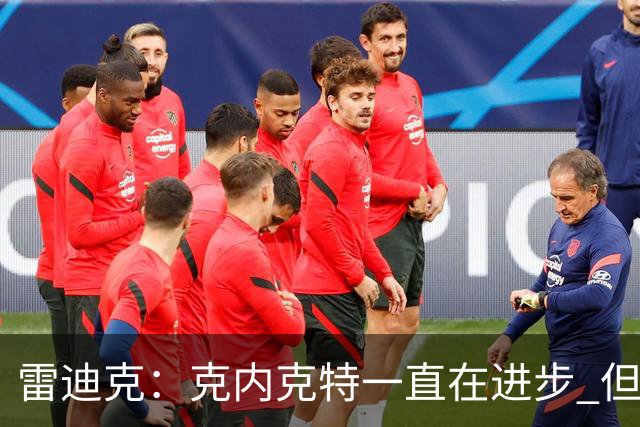 雷迪克：克内克特一直在进步 但今年对他来说处境的确困难
