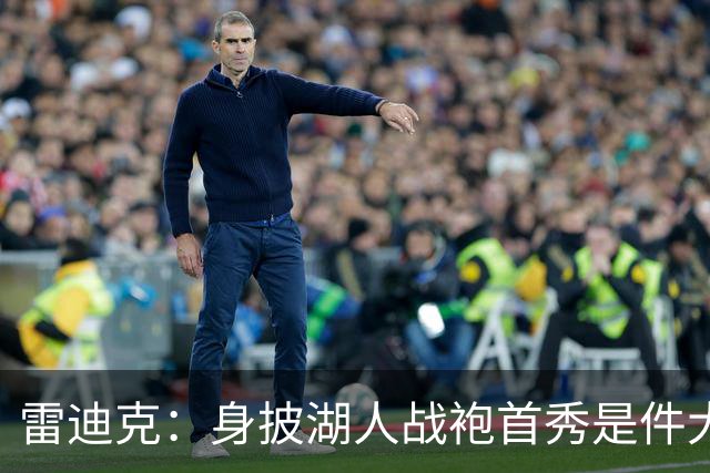 雷迪克：身披湖人战袍首秀是件大事 凯斯勒打出很棒的亮相宣言