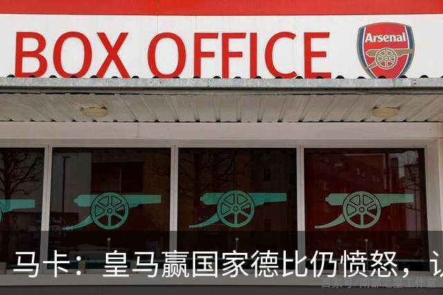 马卡：皇马赢国家德比仍愤怒，认为连续遭裁判不公
