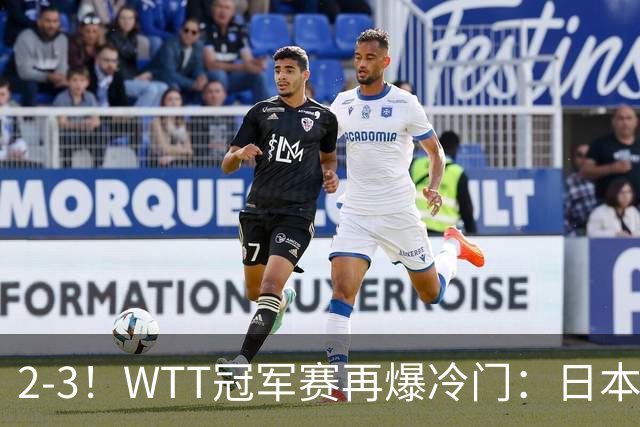 2-3！WTT冠军赛再爆冷门：日本队2大主力首轮出局，无缘再战国乒