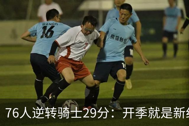 76人逆转骑士29分：开季就是新纪录