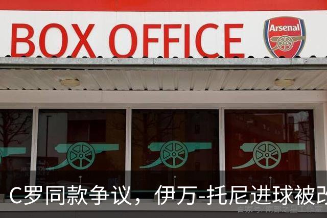C罗同款争议，伊万-托尼进球被改判为乌龙球，进球数-1