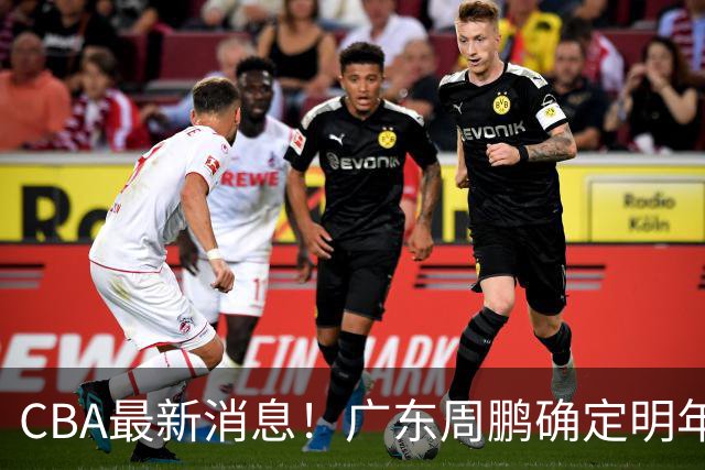 CBA最新消息！广东周鹏确定明年退役，山东欲更换外援，北京外援复出